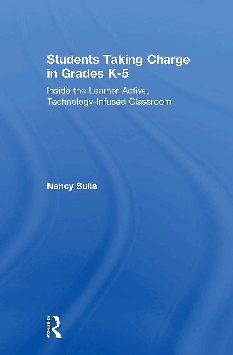 Students Taking Charge Grades K-5: Inside the Learner-Active, Technology-Infused Classroom