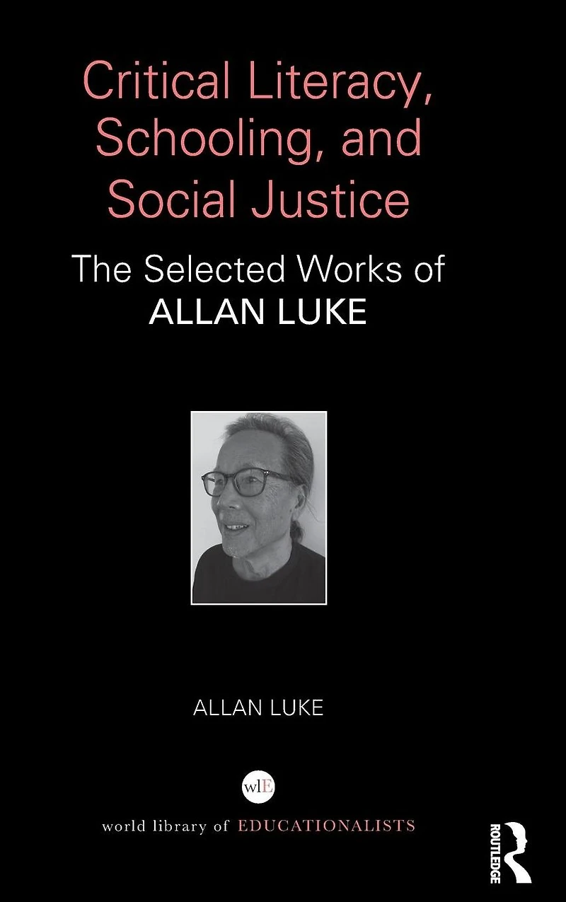 Critical Literacy, Schooling, and Social Justice: The Selected Works of Allan Luke