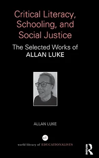 Critical Literacy, Schooling, and Social Justice: The Selected Works of Allan Luke
