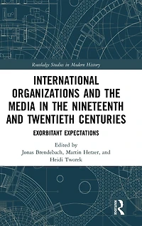 International Organizations and the Media Nineteenth Twentieth Centuries: Exorbitant Expectations