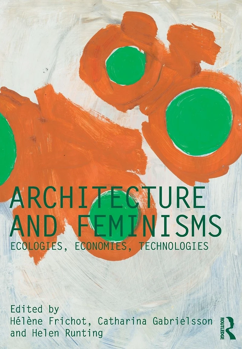 Architecture and Feminisms: Ecologies, Economies, Technologies