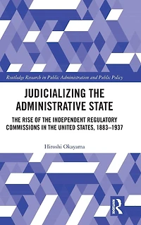 Judicializing the Administrative State: Rise of Independent Regulatory Commissions United States, 1883-1937