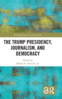The Trump Presidency, Journalism, and Democracy