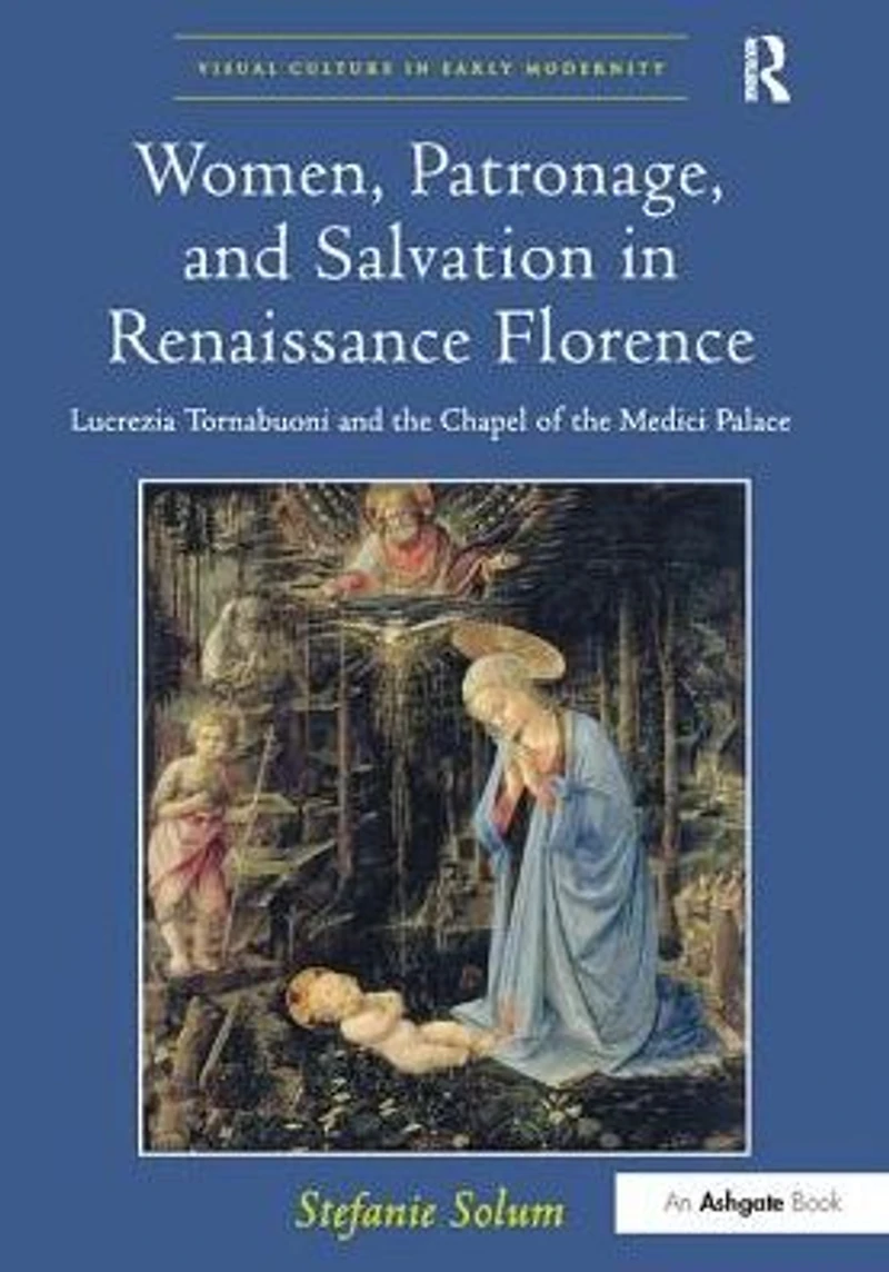 Women, Patronage, and Salvation Renaissance Florence: Lucrezia Tornabuoni the Chapel of Medici Palace