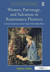 Women, Patronage, and Salvation Renaissance Florence: Lucrezia Tornabuoni the Chapel of Medici Palace