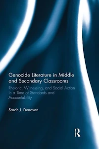 Genocide Literature Middle and Secondary Classrooms: Rhetoric, Witnessing, Social Action a Time of Standards Accountability