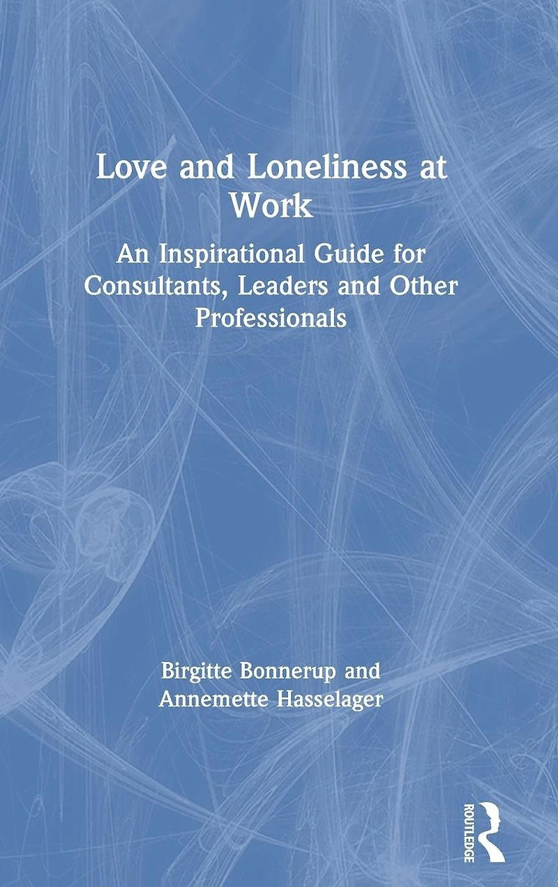 Love and Loneliness at Work: An Inspirational Guide for Consultants, Leaders Other Professionals