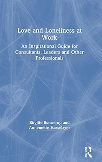 Love and Loneliness at Work: An Inspirational Guide for Consultants, Leaders Other Professionals