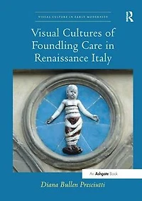 Visual Cultures of Foundling Care Renaissance Italy