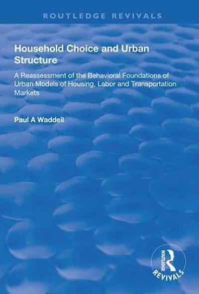 Household Choice and Urban Structure: A Re-Assessment of the Behavioural Foundations Models Housing, Labor Transportation Markets
