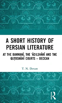 A Short History of Persian Literature: At the Bahmani, 'Adilshahi and Qutbshahi Courts - Deccan
