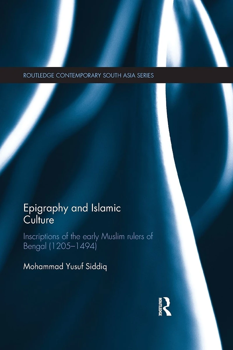 Epigraphy and Islamic Culture: Inscriptions of the Early Muslim Rulers Bengal (1205-1494)