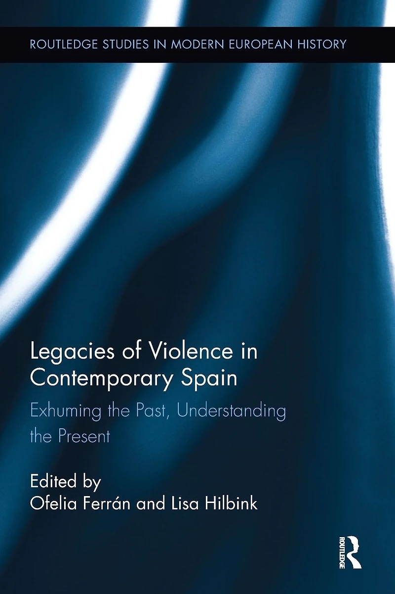 Legacies of Violence Contemporary Spain: Exhuming the Past, Understanding Present