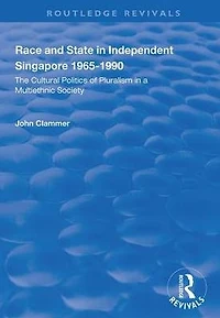 Race and State Independent Singapore 1965-1990: The Cultural Politics of Pluralism a Multiethnic Society