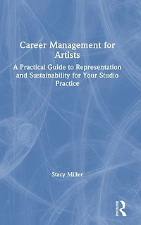 Career Management for Artists: A Practical Guide to Representation and Sustainability Your Studio Practice
