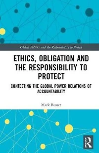 Ethics, Obligation, and the Responsibility to Protect: Contesting Global Power Relations of Accountability