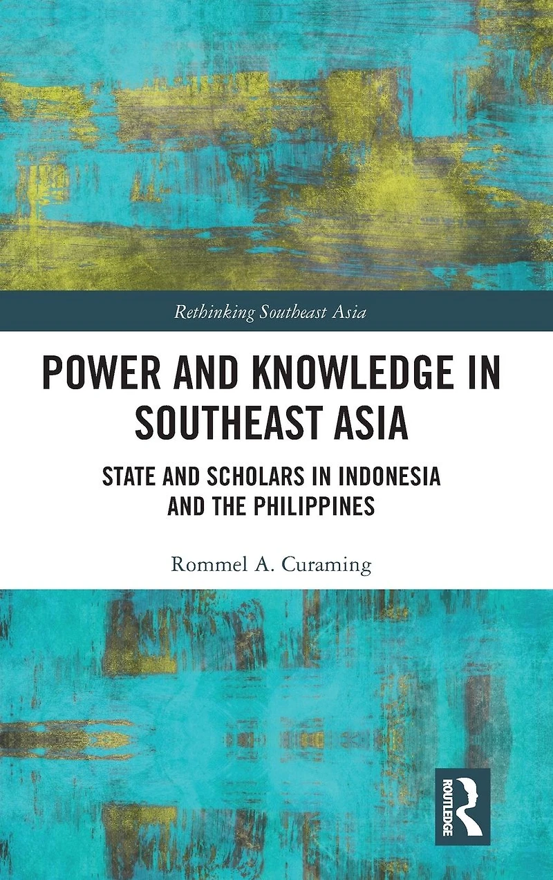Power and Knowledge Southeast Asia: State Scholars Indonesia the Philippines