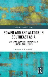 Power and Knowledge Southeast Asia: State Scholars Indonesia the Philippines