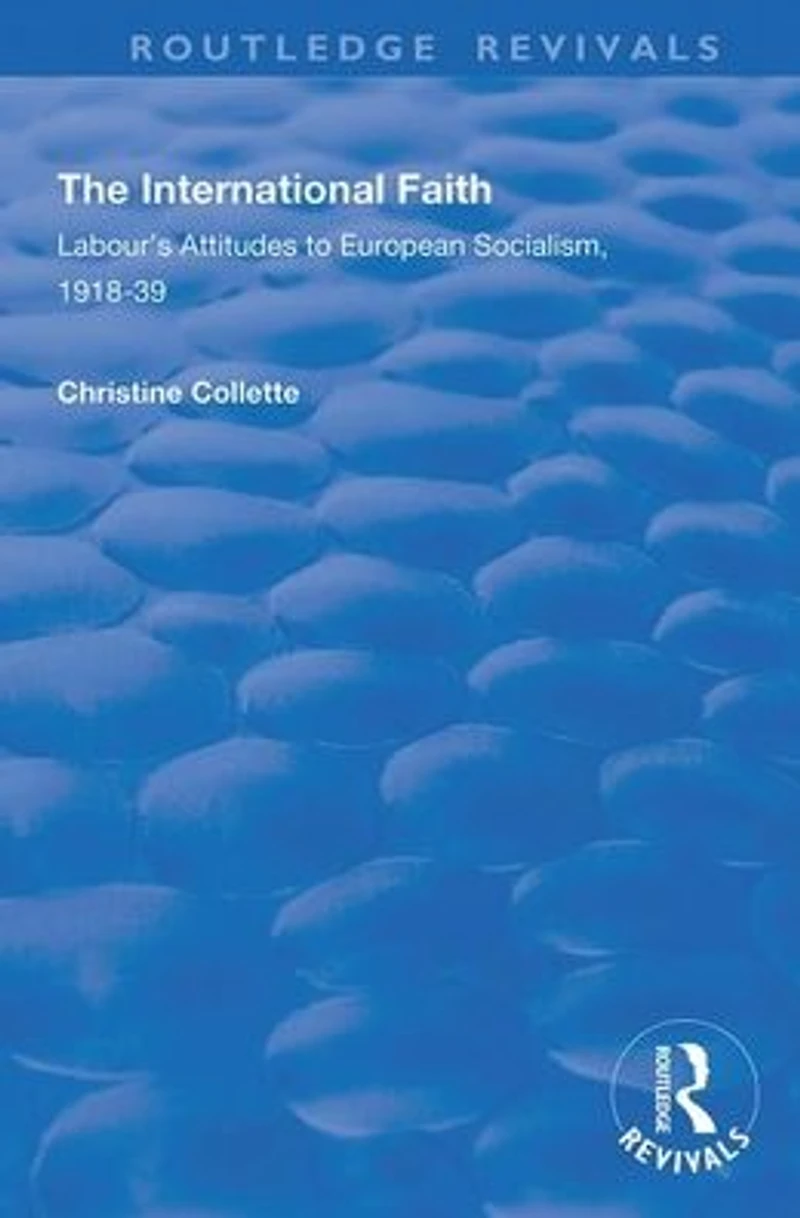 The International Faith: Labour's Attitudes to European Socialism, 1918-39