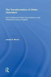The Transformation of Urban Liberalism: Party Politics and Governance Late Nineteenth-Century England