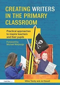 Creating Writers the Primary Classroom: Practical Approaches to Inspire Teachers and their Pupils