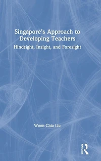 Singapore's Approach to Developing Teachers: Hindsight, Insight, and Foresight
