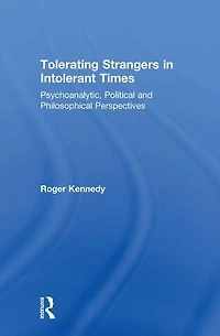 Tolerating Strangers Intolerant Times: Psychoanalytic, Political and Philosophical Perspectives