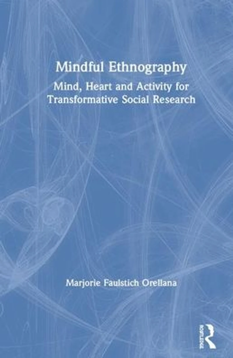 Mindful Ethnography: Mind, Heart and Activity for Transformative Social Research