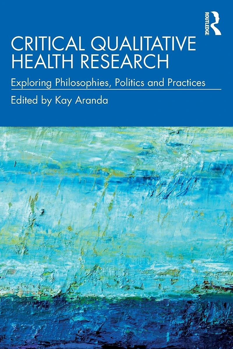Critical Qualitative Health Research: Exploring Philosophies, Politics and Practices