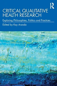 Critical Qualitative Health Research: Exploring Philosophies, Politics and Practices