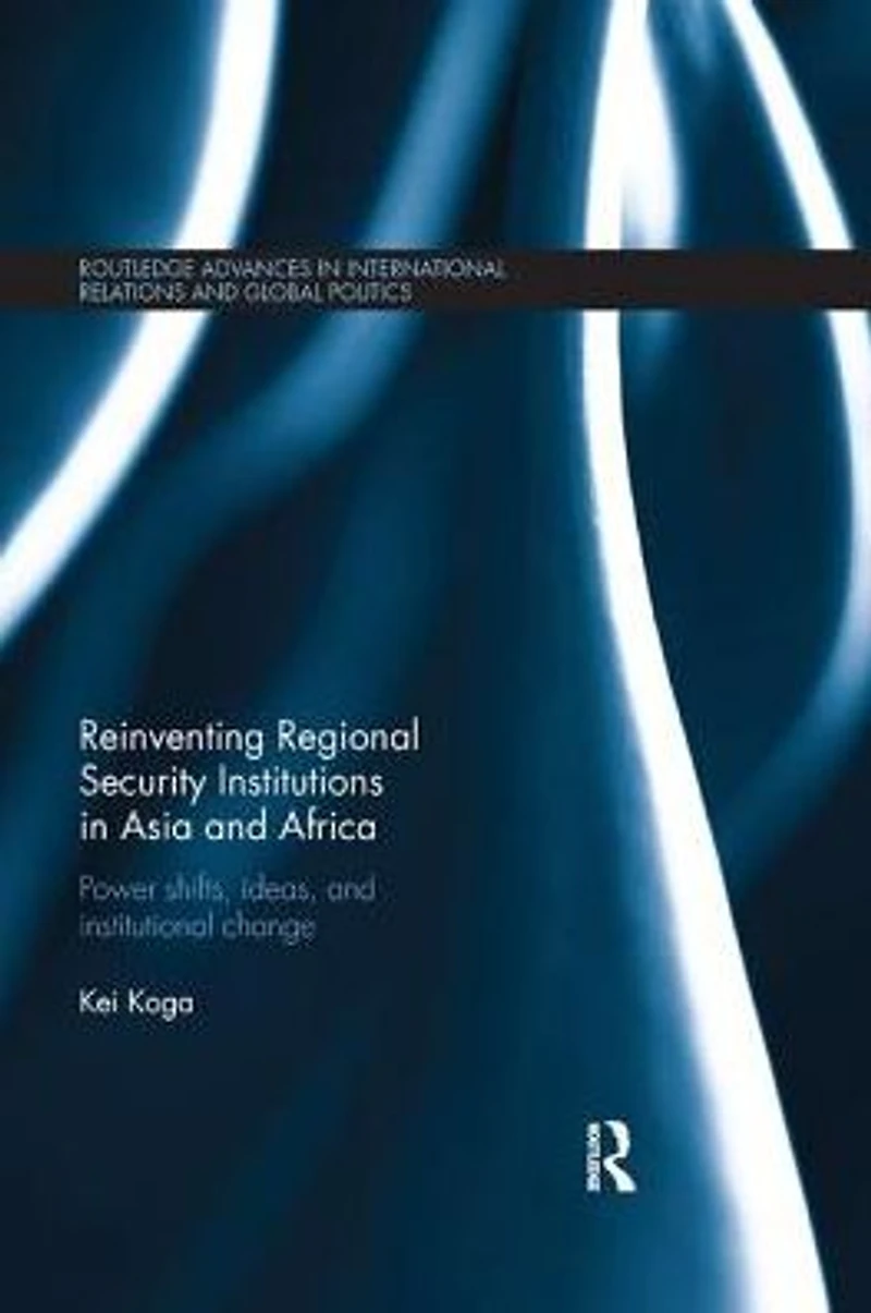 Reinventing Regional Security Institutions Asia and Africa: Power shifts, ideas, institutional change