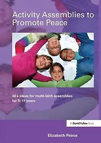 Activity Assemblies to Promote Peace: 40+ Ideas for Multi-Faith 5-11 Years