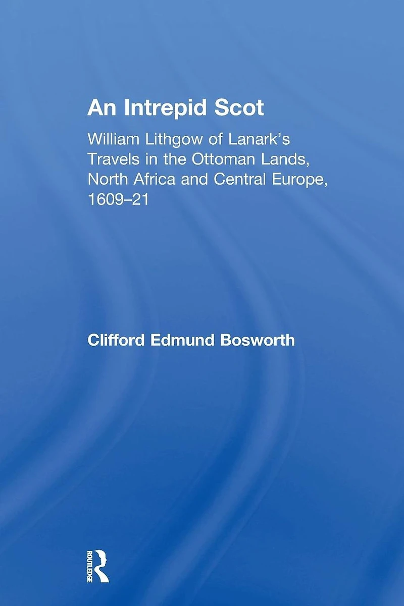 An Intrepid Scot: William Lithgow of Lanark's Travels the Ottoman Lands, North Africa and Central Europe, 1609-21