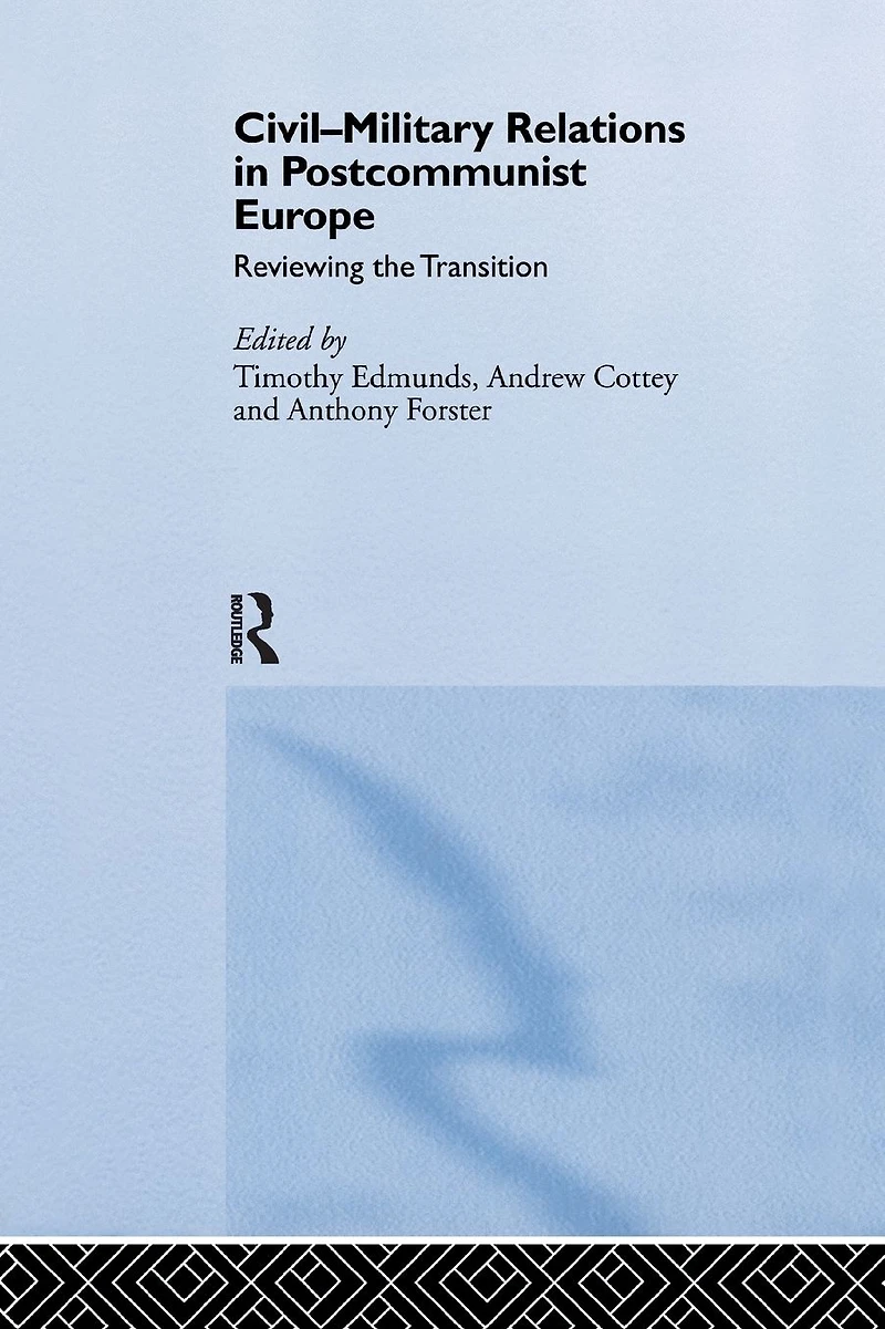 Civil-Military Relations Post-Communist Europe: Reviewing the Transition