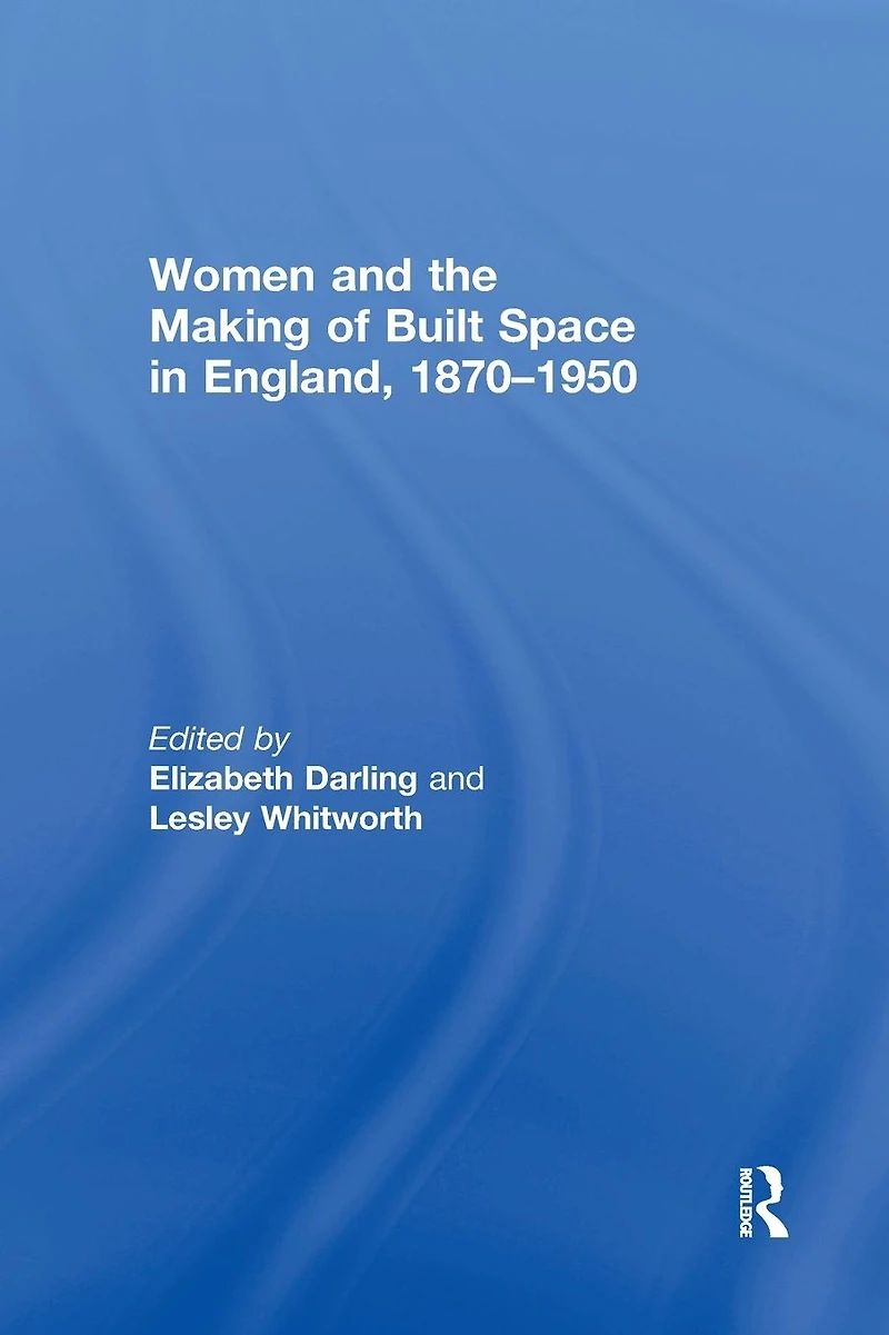 Women and the Making of Built Space England, 1870-1950