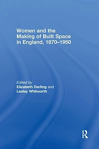 Women and the Making of Built Space England, 1870-1950