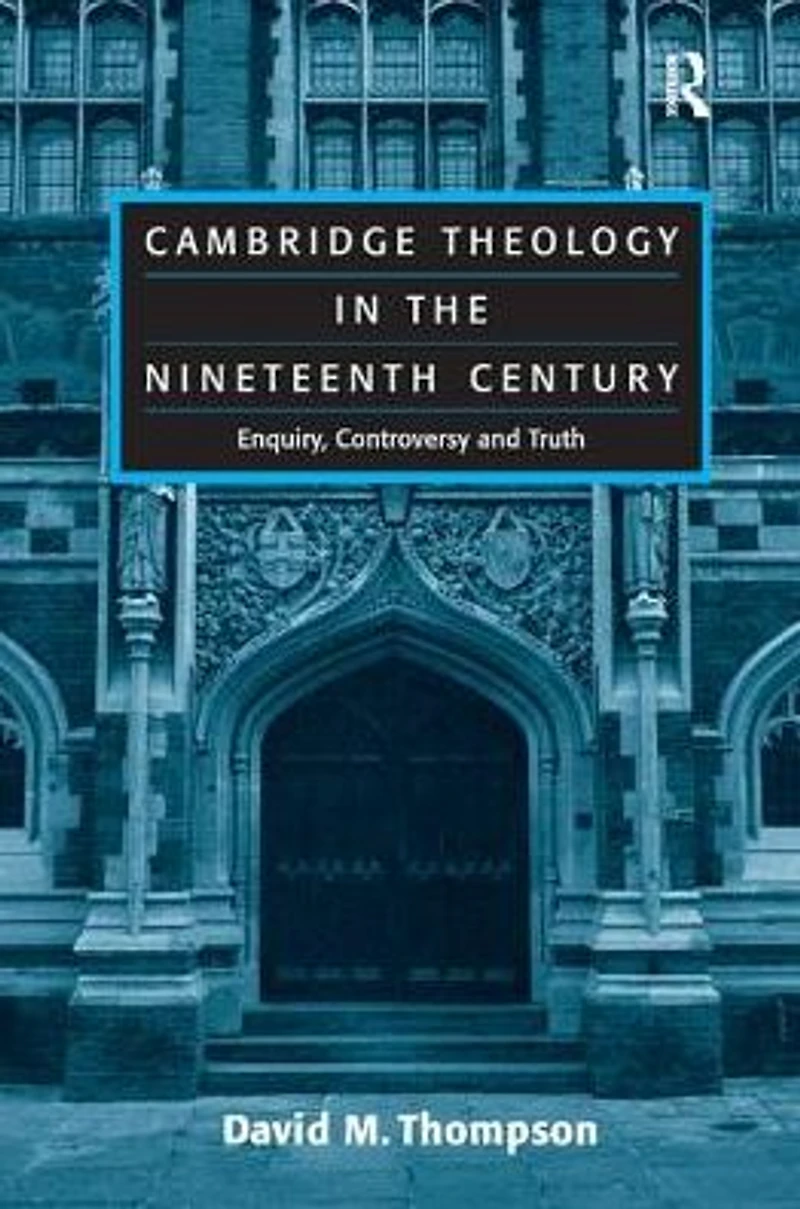 Cambridge Theology the Nineteenth Century: Enquiry, Controversy and Truth