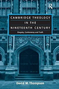 Cambridge Theology the Nineteenth Century: Enquiry, Controversy and Truth