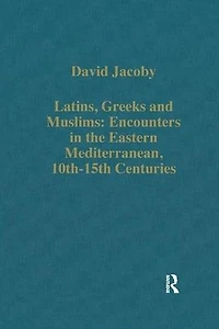 Latins, Greeks and Muslims: Encounters the Eastern Mediterranean, 10th-15th Centuries