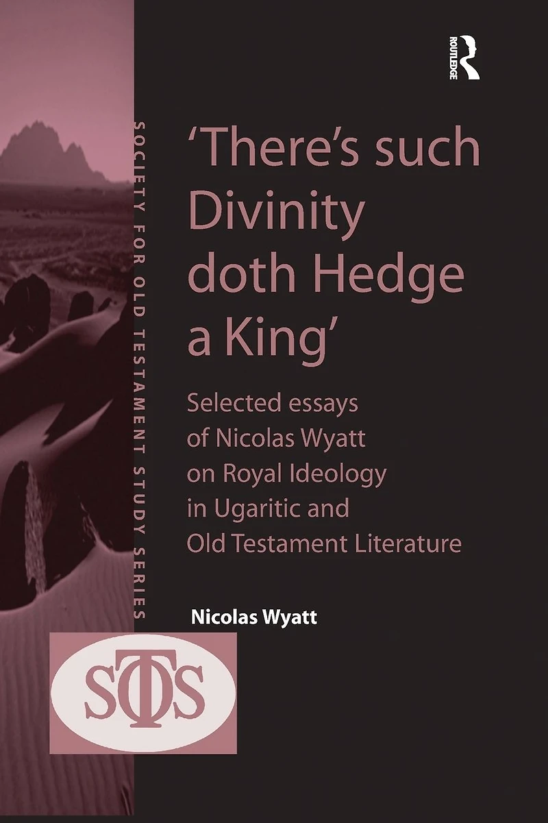'There's such Divinity doth Hedge a King': Selected Essays of Nicolas Wyatt on Royal Ideology Ugaritic and Old Testament Literature