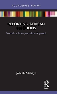 Reporting African Elections: Towards a Peace Journalism Approach