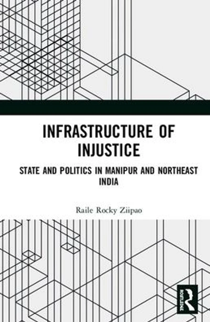 Infrastructure of Injustice: State and Politics Manipur Northeast India