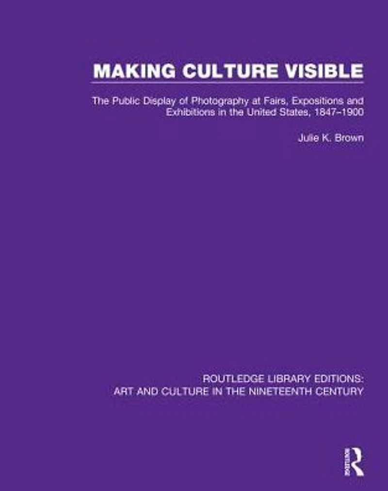 Making Culture Visible: the Public Display of Photography at Fairs, Expositions and Exhibitions United States, 1847-1900