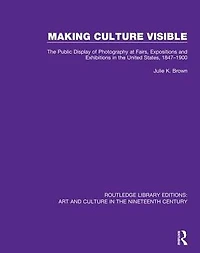 Making Culture Visible: the Public Display of Photography at Fairs, Expositions and Exhibitions United States, 1847-1900