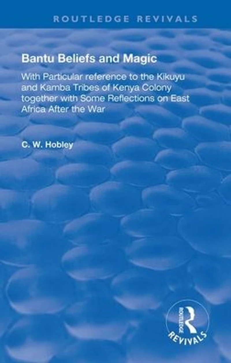 Bantu Beliefs and Magic: with particular reference to the Kikuyu Kamba tribes of Kenya colony; together some reflections on east Africa after war