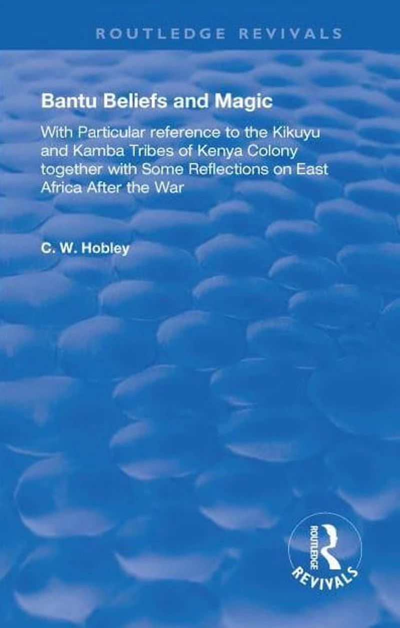 Bantu Beliefs and Magic: with particular reference to the Kikuyu Kamba tribes of Kenya colony; together some reflections on east Africa after war