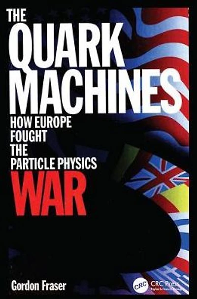 the Quark Machines: How Europe Fought Particle Physics War, Second Edition