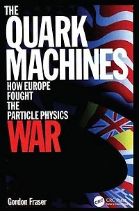 the Quark Machines: How Europe Fought Particle Physics War, Second Edition
