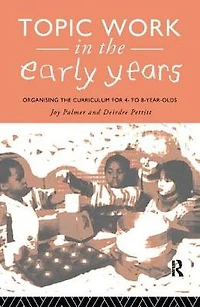 Topic Work the Early Years: Organising Curriculum for Four to Eight Year Olds