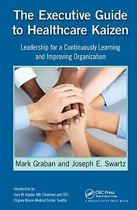 The Executive Guide to Healthcare Kaizen: Leadership for a Continuously Learning and Improving Organization